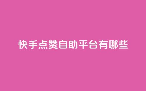 快手点赞自助平台有哪些 - 快手点赞自助平台有哪些优秀选择？~ 第1张