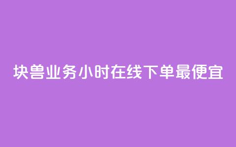 块兽业务24小时在线下单最便宜 - 24小时在线下单, 兽业务价格最优! 第1张