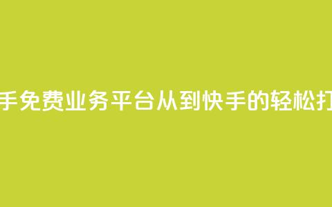 快手免费业务平台：从KS到快手的轻松打造 第1张