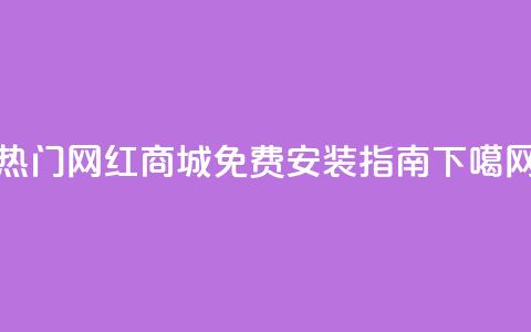 热门网红商城APP免费安装指南 第1张