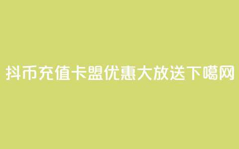 抖币充值卡盟优惠大放送! 第1张