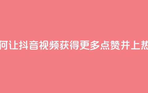 如何让抖音视频获得更多点赞并上热门？ 第1张