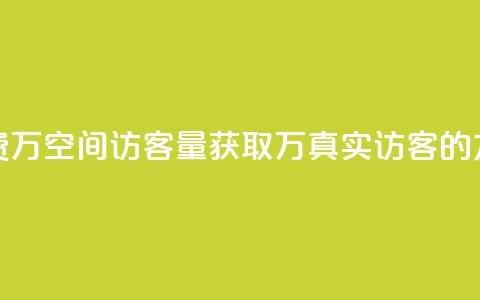 免费1万qq空间访客量(获取1万真实访客的方法) 第1张