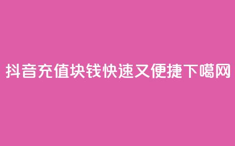 抖音充值1块钱：快速又便捷 第1张