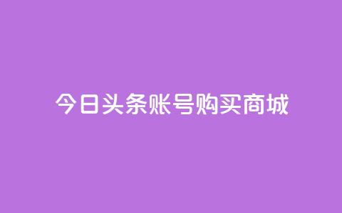 今日头条账号购买商城,抖音一块钱100点赞 - 一元100个赞 快手网红免费网站 第1张