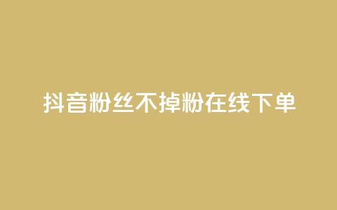 抖音粉丝不掉粉在线下单 - 提升抖音粉丝留存率在线下单的全新方法。 第1张