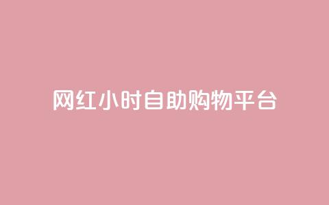 网红24小时自助购物平台 - 24小时自助购物平台-网红的购物天堂~ 第1张