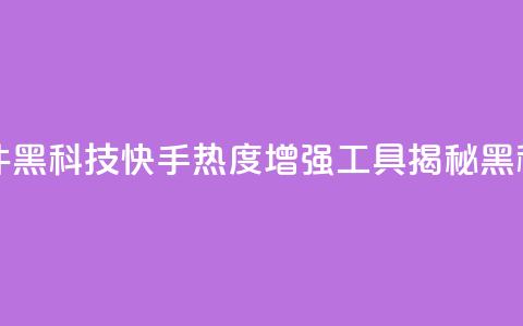 快手热度提升软件黑科技 - 快手热度增强工具揭秘黑科技的奥秘~ 第1张