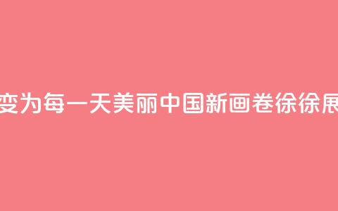 从“这一天”变为“每一天” 美丽中国新画卷徐徐展开 第1张