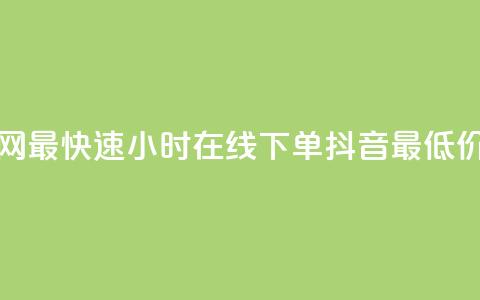 全网最快速24小时在线下单抖音最低价格 第1张