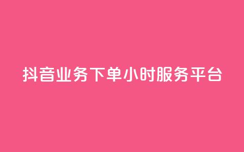 抖音业务下单24小时服务平台 - 便宜的抖币从哪里弄的 第1张