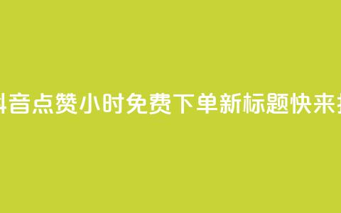 抖音点赞24小时免费下单 - 原标题：抖音点赞24小时免费下单新标题：快来抖音点赞！24小时内免费下单！~ 第1张