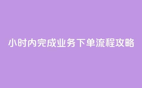 24小时内完成dy业务下单流程攻略 第1张