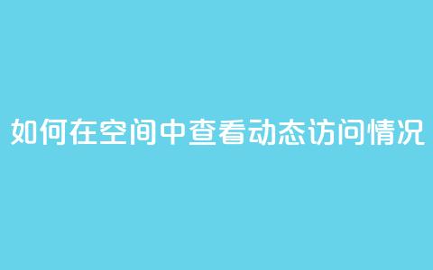 如何在QQ空间中查看动态访问情况 第1张