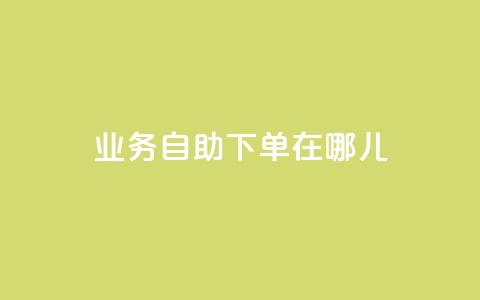 qq业务自助下单在哪儿 - 抖音一元100个赞网址 第1张