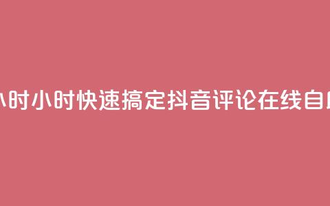 抖音评论在线自助平台24小时 - 24小时快速搞定! 抖音评论在线自助平台的最佳选择~ 第1张