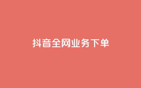 抖音全网业务下单 - 抖音全网业务下单流程详解！ 第1张