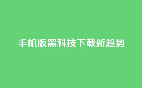 手机版黑科技下载新趋势 第1张