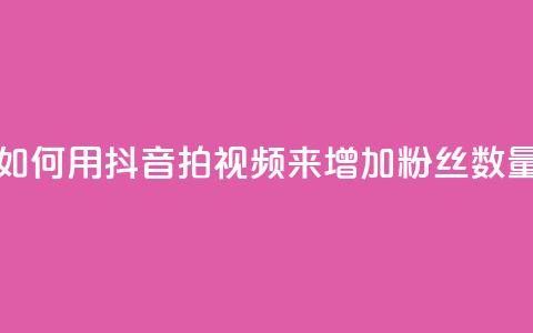 如何用抖音拍视频来增加粉丝数量 第1张