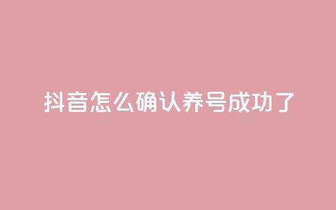 抖音怎么确认养号成功了,qq空间点赞业务 - 抖音一元涨粉是真的吗 抖音增加账号 第1张