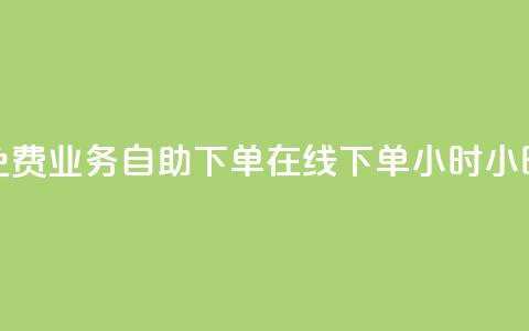 免费业务自助下单在线下单24小时24小时,抖音业务点赞免费下单24小时 - 抖音千粉多吗 卡盟平台官网在线 第1张