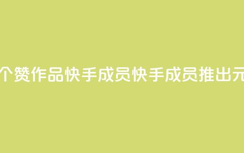 1元一百个赞作品快手成员(快手成员推出1元100赞作品) 第1张