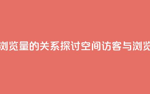 qq空间访客量与浏览量的关系(探讨qq空间访客与浏览量关系) 第1张