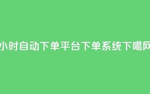 24小时自动下单平台：DY下单系统 第1张