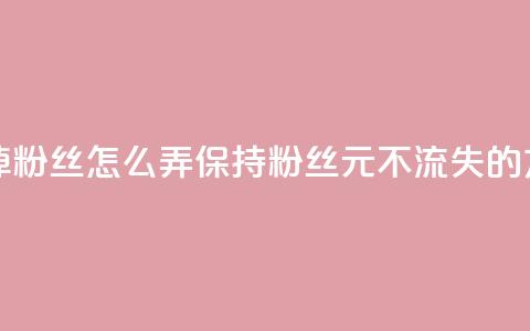 1元3000粉丝不掉粉丝怎么弄(保持3000粉丝1元不流失的方法) 第1张