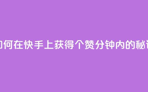 如何在快手上获得3000个赞：1分钟内的秘诀 第1张