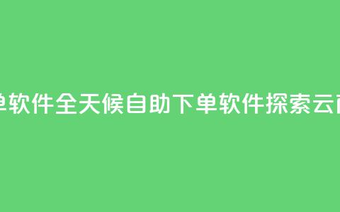 qq云商城24小时自助下单软件 - 全天候自助下单软件：探索QQ云商城的新利器~ 第1张