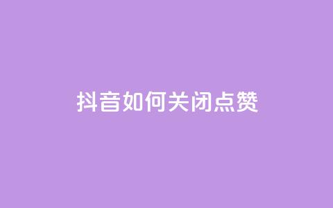 抖音如何关闭点赞,qq主页买赞软件 - qq空间说说浏览量 qq会员卡盟平台官网 第1张