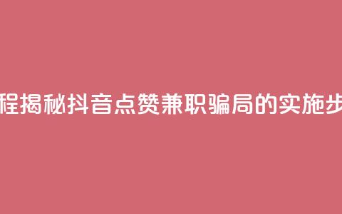 抖音点赞兼职诈骗流程 - 揭秘抖音点赞兼职骗局的实施步骤与防范建议~ 第1张