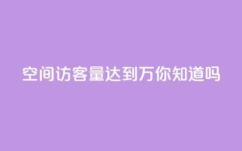 qq空间访客量达到1万，你知道吗？ 第1张