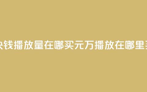 1块钱1w播放量在哪买(1元1万播放在哪里买？) 第1张