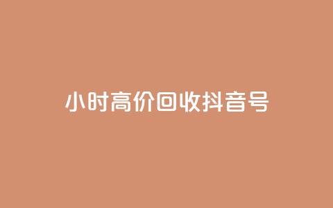 24小时高价回收抖音号 - 高价回收抖音号，24小时内即可完成~ 第1张