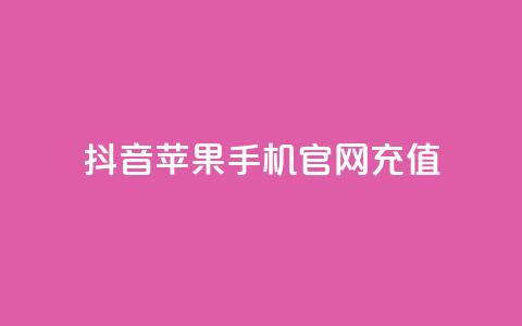 抖音苹果手机官网充值 - 抖音苹果手机官方充值方式解析~ 第1张