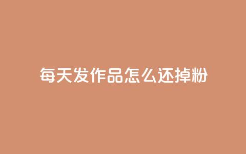 每天发作品怎么还掉粉,卡盟网站官方入口 - 空间说说赞领取 抖音24小时自助平台有哪些 第1张