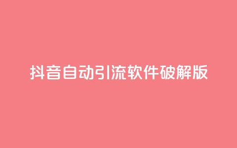 抖音自动引流软件破解版 - 抖音引流利器破解版免费下载与使用指南! 第1张