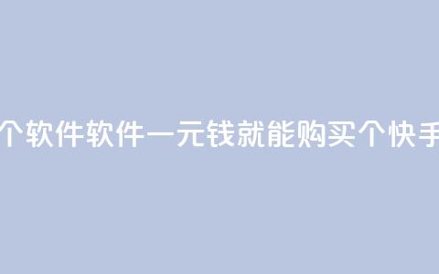 快手一块钱100个软件 - 软件：一元钱就能购买100个快手软件！~ 第1张