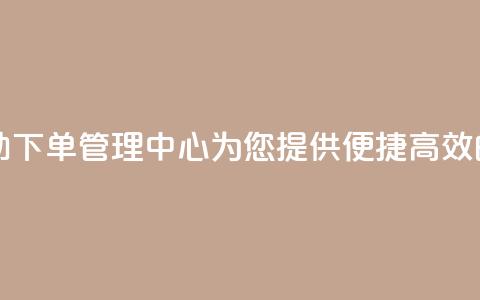 自助下单管理中心 - 自助下单管理中心-为您提供便捷高效的自主下单服务~ 第1张