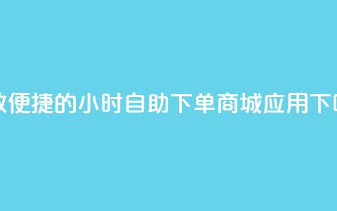 高效便捷的24小时自助下单商城应用 第1张