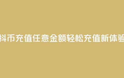 抖币充值任意金额，轻松充值新体验 第1张