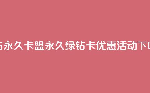 qq绿钻永久卡盟(永久绿钻卡优惠活动) 第1张