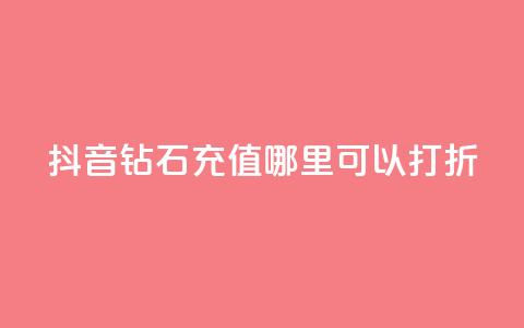 抖音钻石充值哪里可以打折,抖音粉丝不掉粉在线下单 - 买赞自助网址 qq自助下单平台秒速 第1张