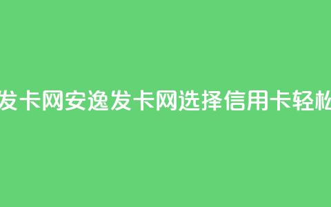 安逸发卡网(安逸发卡网：选择信用卡，轻松购物) 第1张