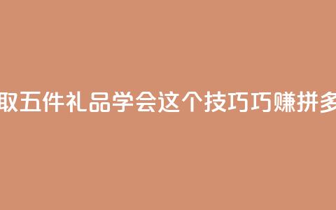 领取五件礼品 学会这个技巧巧赚拼多多 第1张