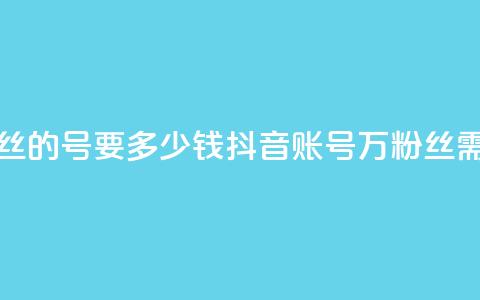 抖音一万粉丝的号要多少钱(抖音账号1万粉丝需要多少费用) 第1张