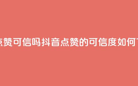 抖音点赞可信吗 - 抖音点赞的可信度如何？~ 第1张