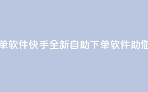 快手24小时自助免费下单软件 - 快手全新自助下单软件助您24小时轻松购物！ 第1张